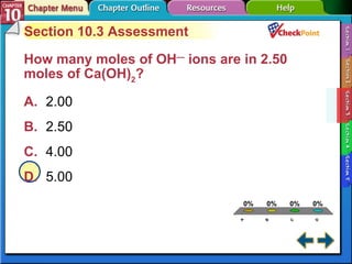 A B C D Section 10-3 Section 10.3 Assessment How many moles of OH —  ions are in 2.50 moles of Ca(OH) 2 ?   A. 2.00  B. 2.50 C. 4.00 D. 5.00  