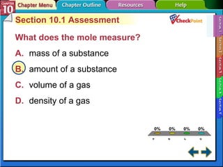 A B C D Section 10-1 Section 10.1 Assessment What does the mole measure?   A. mass of a substance   B. amount of a substance   C. volume of a gas   D. density of a gas   