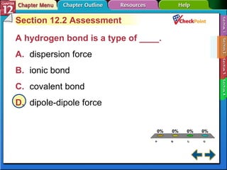 A B C D Section 12-2 Section 12.2 Assessment A hydrogen bond is a type of ____.  A. dispersion force   B. ionic bond   C. covalent bond   D. dipole-dipole force   
