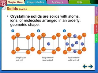 Section 12-3 Solids  (cont.) Crystalline solids   are solids with atoms, ions, or molecules arranged in an orderly, geometric shape. 