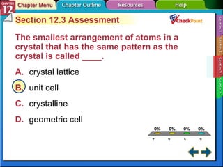 A B C D Section 12-3 Section 12.3 Assessment The smallest arrangement of atoms in a crystal that has the same pattern as the crystal is called ____.  A. crystal lattice   B. unit cell   C. crystalline   D. geometric cell   