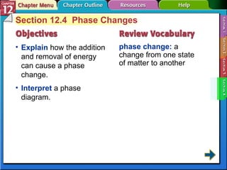 Section 12-4 Section 12.4  Phase Changes Explain   how the addition and removal of energy can cause a phase change. phase change:   a change from one state of matter to another Interpret   a phase diagram. 