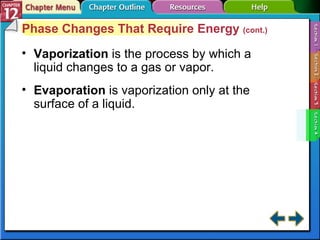 Section 12-4 Phase Changes That Require Energy  (cont.) Vaporization   is the process by which a liquid changes to a gas or vapor. Evaporation   is vaporization only at the surface of a liquid. 