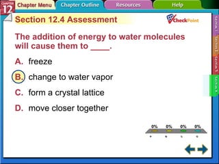 A B C D Section 12-4 Section 12.4 Assessment The addition of energy to water molecules will cause them to ____.   A. freeze   B. change to water vapor   C. form a crystal lattice   D. move closer together   