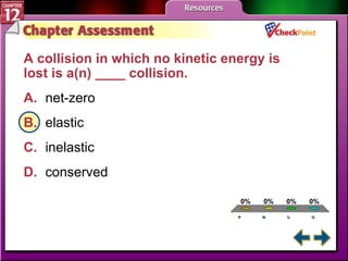 A B C D Chapter Assessment 2 A collision in which no kinetic energy is lost is a(n) ____ collision.  A. net-zero   B. elastic   C. inelastic   D. conserved   