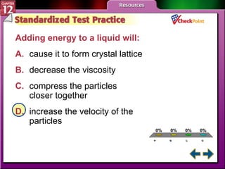 A B C D STP 3 Adding energy to a liquid will:   A. cause it to form crystal lattice   B. decrease the viscosity   C. compress the particles  closer together   D. increase the velocity of the  particles   
