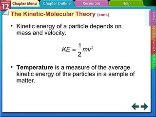 Section 12-1 The Kinetic-Molecular Theory  (cont.) Kinetic energy of a particle depends on mass and velocity. Temperature   is a measure of the average kinetic energy of the particles in a sample of matter. 