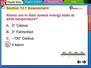 A B C D Section 13-1 Section 13.1 Assessment Atoms are in their lowest energy state at what temperature?   A. 0° Celsius   B. 0° Fahrenheit   C. –100° Celsius   D. 0 kelvin   