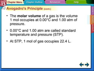 Section 13-2 Avogadro's Principle  (cont.) The  molar volume  of a gas is the volume 1 mol occupies at 0.00°C and 1.00 atm of pressure. 0.00°C and 1.00 atm are called standard temperature and pressure (STP). At STP, 1 mol of gas occupies 22.4 L. 
