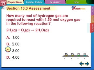 A B C D Section 13-3 Section 13.3 Assessment How many mol of hydrogen gas are required to react with 1.50 mol oxygen gas in the following reaction? 2H 2 (g) + O 2 (g) -> 2H 2 O(g)  A. 1.00  B. 2.00 C. 3.00 D. 4.00  