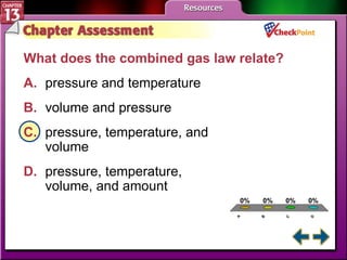 A B C D Chapter Assessment 1 What does the combined gas law relate?   A. pressure and temperature   B. volume and pressure   C. pressure, temperature, and  volume   D. pressure, temperature,  volume, and amount   
