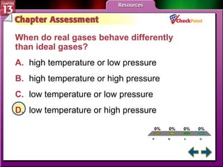 A B C D Chapter Assessment 5 When do real gases behave differently than ideal gases?  A. high temperature or low pressure B. high temperature or high pressure   C. low temperature or low pressure   D. low temperature or high pressure   