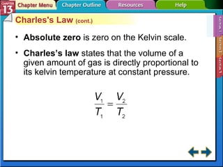 Section 13-1 Charles's Law  (cont.) Absolute zero   is zero on the Kelvin scale. Charles’s law  states that the volume of a given amount of gas is directly proportional to its kelvin temperature at constant pressure. 