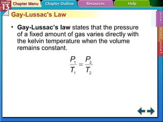 Section 13-1 Gay-Lussac's Law Gay-Lussac’s law  states that the pressure of a fixed amount of gas varies directly with the kelvin temperature when the volume remains constant. 