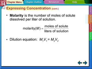 Section 14-2 Expressing Concentration  (cont.) Molarity   is the number of moles of solute dissolved per liter of solution. Dilution equation:  M 1 V 1  =  M 2 V 2 