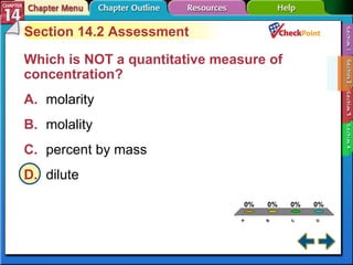 A B C D Section 14-2 Section 14.2 Assessment Which is NOT a quantitative measure of concentration?   A. molarity   B. molality   C. percent by mass   D. dilute   