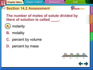 A B C D Section 14-2 Section 14.2 Assessment The number of moles of solute divided by liters of solution is called ____.   A. molarity   B. molality   C. percent by volume   D. percent by mass   