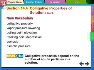 Section 14-4 Section 14.4  Colligative Properties of Solutions  (cont.) colligative property vapor pressure lowering boiling point elevation freezing point depression osmosis osmotic pressure Colligative properties depend on the number of solute particles in a solution. 