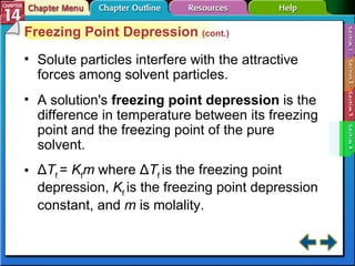 Section 14-4 Freezing Point Depression  (cont.) Solute particles interfere with the attractive forces among solvent particles. A solution's  freezing point depression   is the difference in temperature between its freezing point and the freezing point of the pure solvent. Δ T f  =  K f m  where Δ T f  is the freezing point depression,  K f  is the freezing point depression constant, and  m  is molality. 