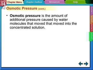 Section 14-4 Osmotic Pressure  (cont.) Osmotic pressure   is the amount of additional pressure caused by water molecules that moved that moved into the concentrated solution. 