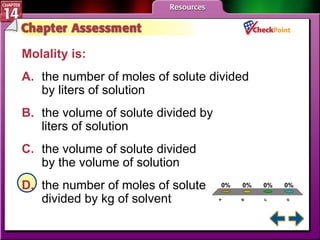 A B C D Chapter Assessment 2 Molality is:   A. the number of moles of solute divided  by liters of solution   B. the volume of solute divided by  liters of solution   C. the volume of solute divided  by the volume of solution   D. the number of moles of solute  divided by kg of solvent   