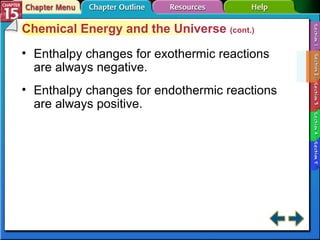 Section 15-2 Chemical Energy and the Universe  (cont.) Enthalpy changes for exothermic reactions are always negative. Enthalpy changes for endothermic reactions are always positive. 
