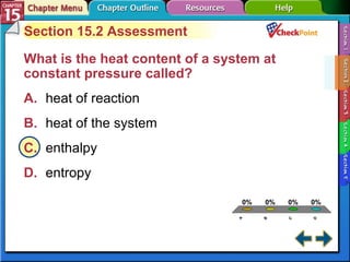 A B C D Section 15-2 Section 15.2 Assessment What is the heat content of a system at constant pressure called?  A. heat of reaction   B. heat of the system   C. enthalpy   D. entropy   