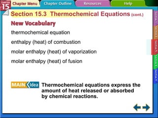 Section 15-3 Section 15.3  Thermochemical Equations  (cont.) thermochemical equation enthalpy (heat) of combustion molar enthalpy (heat) of vaporization molar enthalpy (heat) of fusion Thermochemical equations express the amount of heat released or absorbed by chemical reactions. 