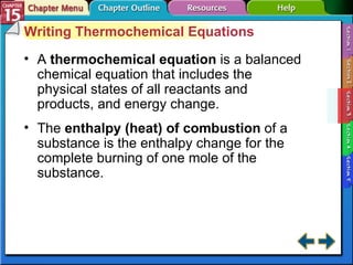Section 15-3 Writing Thermochemical Equations A  thermochemical equation   is a balanced chemical equation that includes the physical states of all reactants and products, and energy change. The  enthalpy (heat) of combustion  of a substance is the enthalpy change for the complete burning of one mole of the substance. 