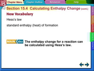 Section 15-4 Section 15.4  Calculating Enthalpy Change  (cont.) Hess’s law standard enthalpy (heat) of formation The enthalpy change for a reaction can be calculated using Hess’s law.   