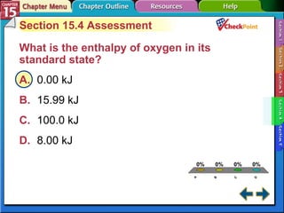 A B C D Section 15-4 Section 15.4 Assessment What is the enthalpy of oxygen in its standard state?  A. 0.00 kJ   B. 15.99 kJ   C. 100.0 kJ   D. 8.00 kJ   