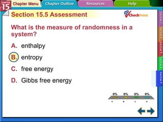 A B C D Section 15-5 Section 15.5 Assessment What is the measure of randomness in a system?  A. enthalpy   B. entropy   C. free energy   D. Gibbs free energy   