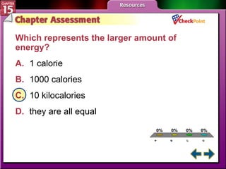 A B C D Chapter Assessment 1 Which represents the larger amount of energy?  A. 1 calorie B. 1000 calories   C. 10 kilocalories   D. they are all equal   