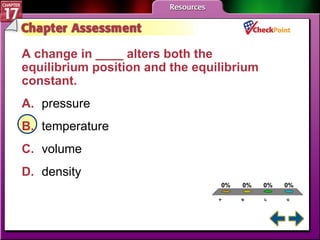 A B C D Chapter Assessment 1 A change in ____ alters both the equilibrium position and the equilibrium constant.   A. pressure   B. temperature   C. volume   D. density   