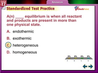 A B C D STP 2 A(n) ____ equilibrium is when all reactant and products are present in more than one physical state.  A. endothermic   B. exothermic   C. heterogeneous   D. homogeneous 