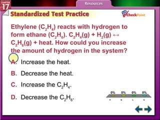 A B C D STP 4 Ethylene (C 2 H 4 ) reacts with hydrogen to form ethane (C 2 H 6 ) . C 2 H 4 (g) + H 2 (g) ↔ C 2 H 6 (g) + heat.  How could you increase the amount of hydrogen in the system?  A. Increase the heat.   B. Decrease the heat. C. Increase the C 2 H 4 . D. Decrease the C 2 H 6 . 