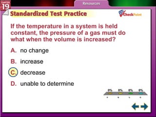 A B C D STP 4 If the temperature in a system is held constant, the pressure of a gas must do what when the volume is increased?  A. no change  B. increase C. decrease D. unable to determine  