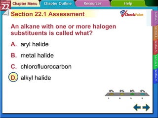 A B C D Section 22-1 Section 22.1 Assessment An alkane with one or more halogen substituents is called what?  A. aryl halide   B. metal halide   C. chlorofluorocarbon   D. alkyl halide   