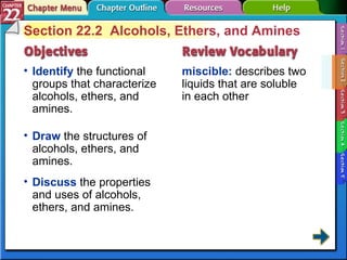 Section 22-2 Section 22.2  Alcohols, Ethers, and Amines Identify  the functional groups that characterize alcohols, ethers, and amines. miscible:  describes two liquids that are soluble in each other Draw  the structures of alcohols, ethers, and amines.  Discuss  the properties and uses of alcohols, ethers, and amines. 