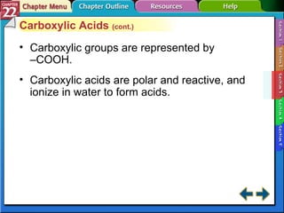 Section 22-3 Carboxylic Acids  (cont.) Carboxylic groups are represented by  –COOH. Carboxylic acids are polar and reactive, and ionize in water to form acids. 