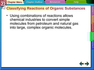 Section 22-4 Classifying Reactions of Organic Substances Using combinations of reactions allows chemical industries to convert simple molecules from petroleum and natural gas into large, complex organic molecules. 