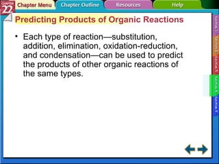 Section 22-4 Predicting Products of Organic Reactions Each type of reaction—substitution, addition, elimination, oxidation-reduction, and condensation—can be used to predict the products of other organic reactions of the same types. 