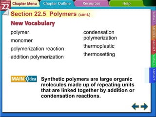 Section 22-5 Section 22.5  Polymers  (cont.) polymer monomer polymerization reaction addition polymerization Synthetic polymers are large organic molecules made up of repeating units that are linked together by addition or condensation reactions. condensation polymerization thermoplastic thermosetting 