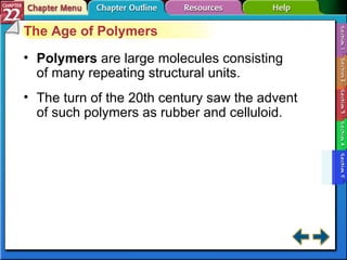 Section 22-5 The Age of Polymers Polymers   are large molecules consisting of many repeating structural units. The turn of the 20th century saw the advent of such polymers as rubber and celluloid.   