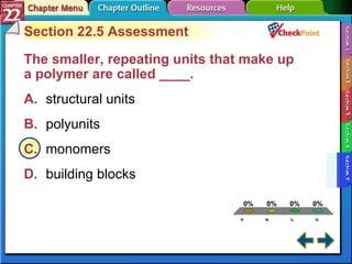 A B C D Section 22-5 Section 22.5 Assessment The smaller, repeating units that make up a polymer are called ____.  A. structural units   B. polyunits   C. monomers   D. building blocks   