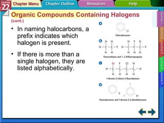Section 22-1 Organic Compounds Containing Halogens  (cont.) In naming halocarbons, a prefix indicates which halogen is present. If there is more than a single halogen, they are listed alphabetically. 