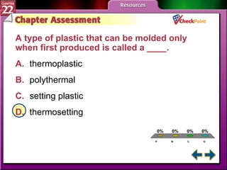 A B C D Chapter Assessment 5 A type of plastic that can be molded only when first produced is called a ____.  A. thermoplastic   B. polythermal   C. setting plastic   D. thermosetting   