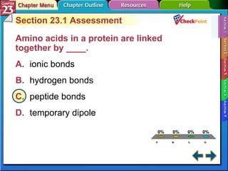 A B C D Section 23-1 Section 23.1 Assessment Amino acids in a protein are linked together by ____.  A. ionic bonds   B. hydrogen bonds   C. peptide bonds   D. temporary dipole   
