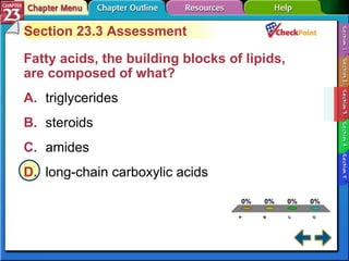 A B C D Section 23-3 Section 23.3 Assessment Fatty acids, the building blocks of lipids, are composed of what?  A. triglycerides   B. steroids   C. amides   D. long-chain carboxylic acids   