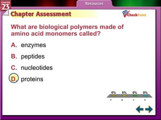 A B C D Chapter Assessment 1 What are biological polymers made of amino acid monomers called?  A. enzymes   B. peptides   C. nucleotides   D. proteins   